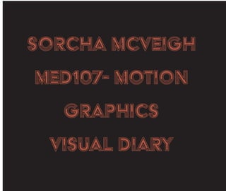 soRCHA MCVEIGH
mED107- motion
Graphics
Visual diary
 