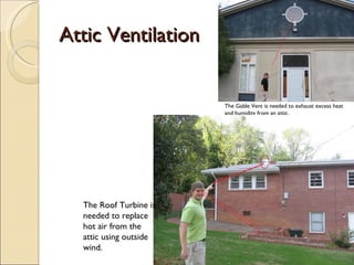 Attic Ventilation The Gable Vent is needed to exhaust excess heat and humidity from an attic. The Roof Turbine is needed to replace hot air from the attic using outside wind. 