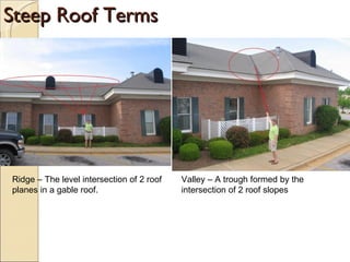 Steep Roof Terms Valley – A trough formed by the intersection of 2 roof slopes Ridge – The level intersection of 2 roof planes in a gable roof. 