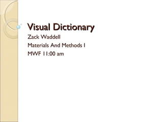 Visual Dictionary Zack Waddell Materials And Methods I MWF 11:00 am 