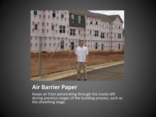 Air Barrier Paper
Keeps air from penetrating through the cracks left
during previous stages of the building process, such as
the sheathing stage.
 