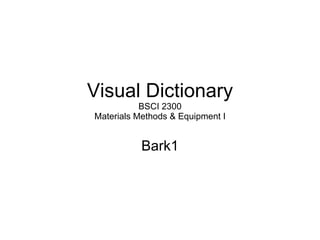 Visual Dictionary BSCI 2300 Materials Methods & Equipment I Bark1 