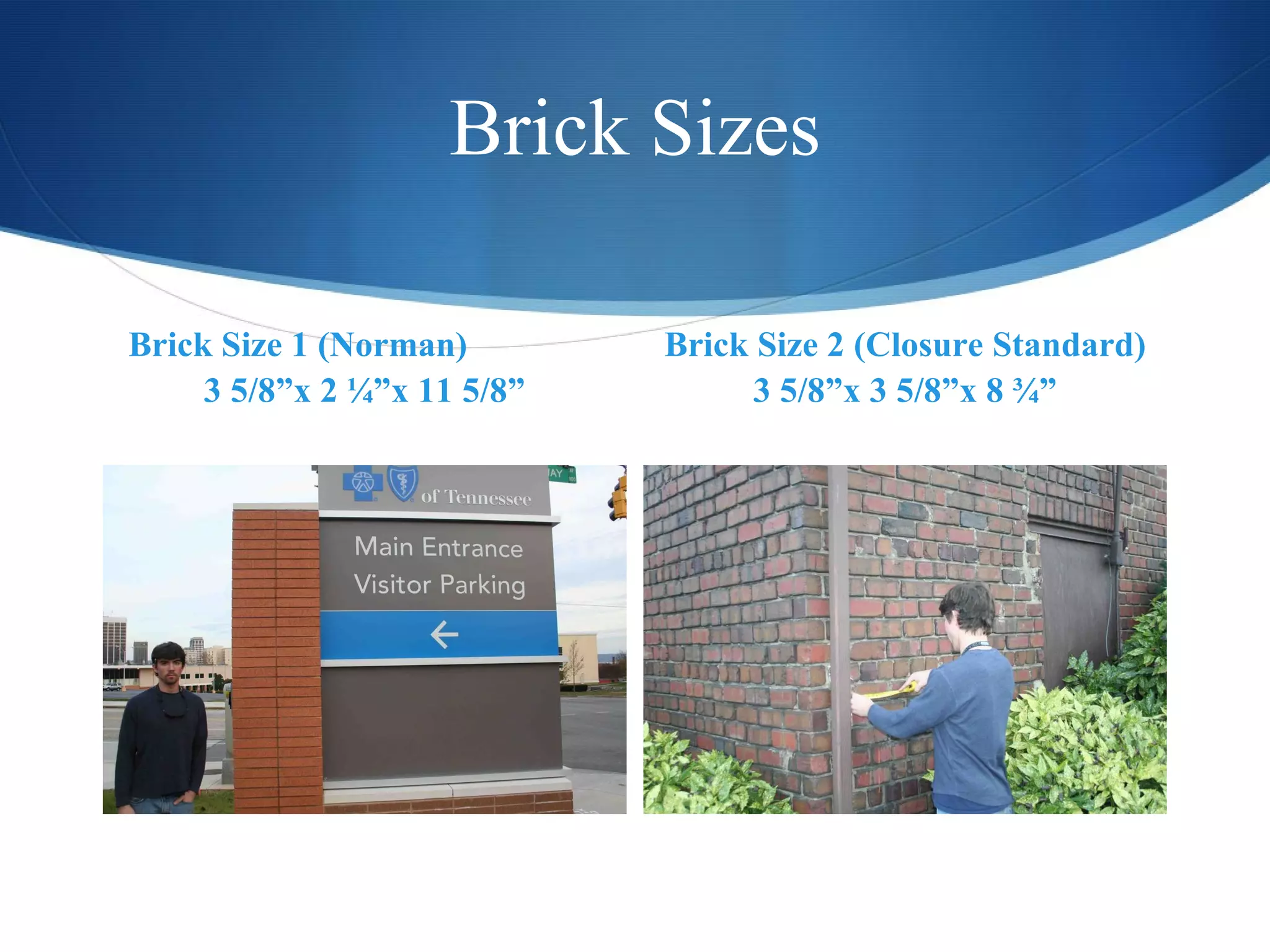 Brick Sizes Brick Size 1 (Norman)  3 5/8”x 2 ¼”x 11 5/8” Brick Size 2 (Closure Standard) 3 5/8”x 3 5/8”x 8 ¾” 