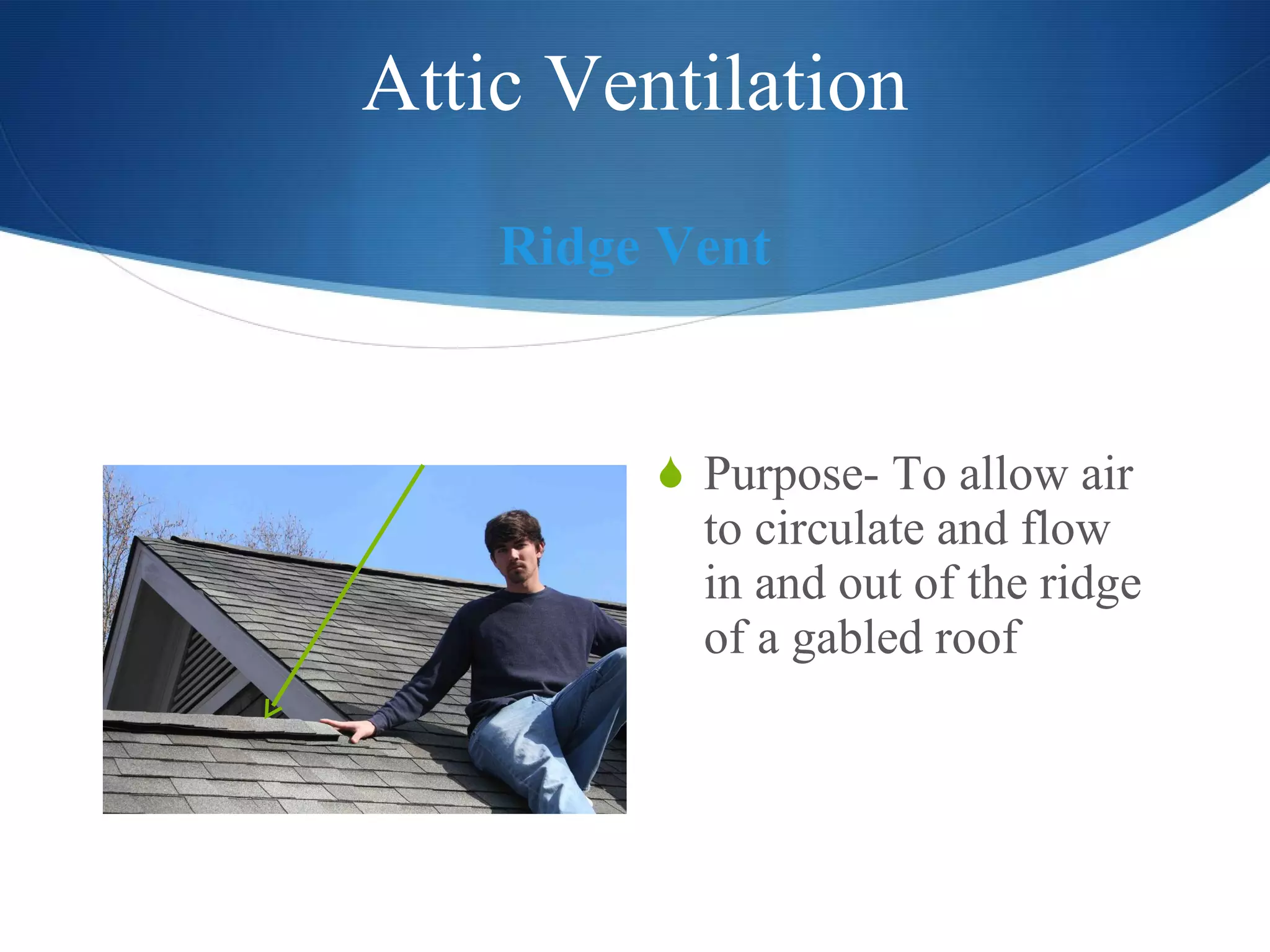 Attic Ventilation Ridge Vent Purpose- To allow air to circulate and flow in and out of the ridge of a gabled roof 