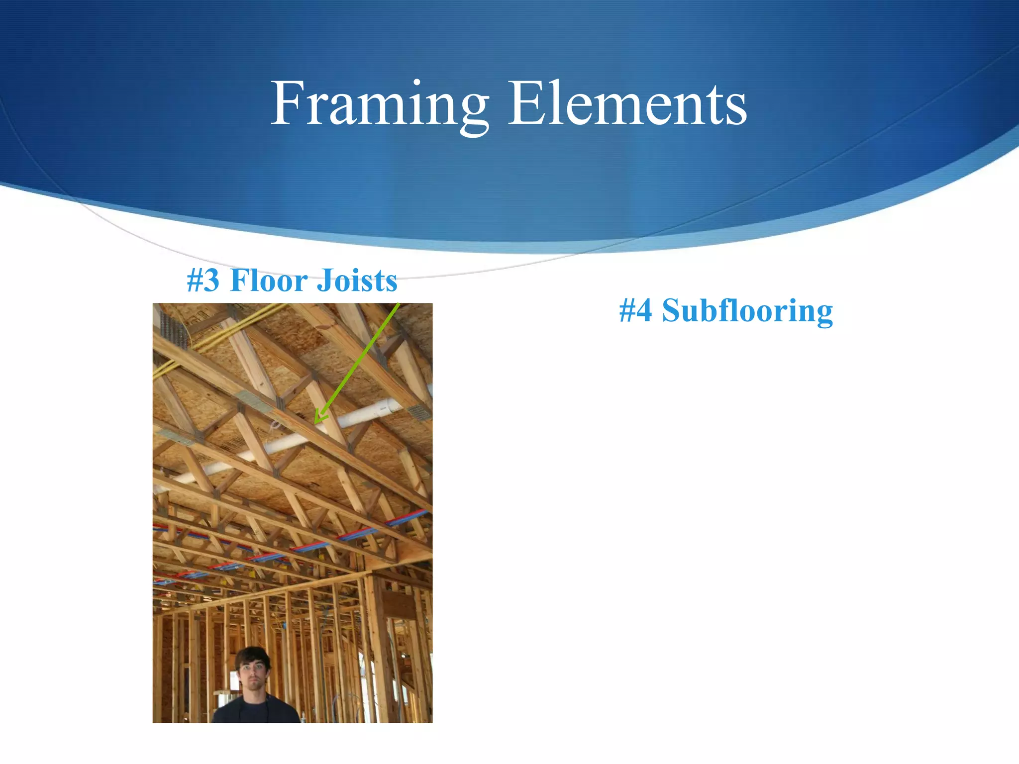 Framing Elements #3 Floor Joists #4 Subflooring 