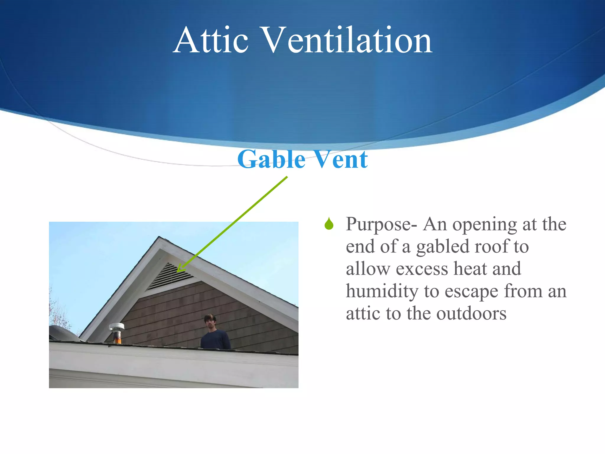 Attic Ventilation Gable Vent Purpose- An opening at the end of a gabled roof to allow excess heat and humidity to escape from an attic to the outdoors 