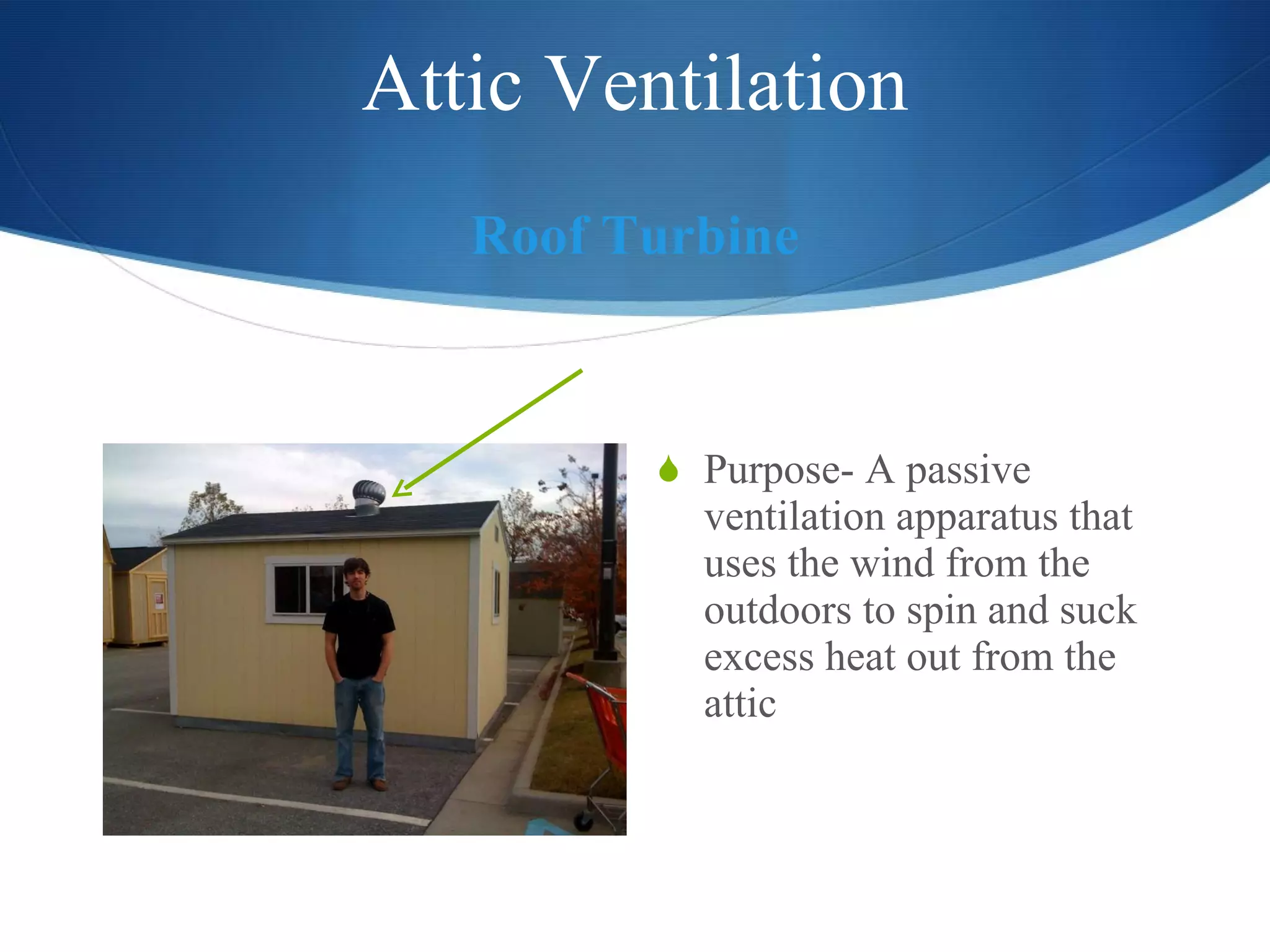 Attic Ventilation Roof Turbine Purpose- A passive ventilation apparatus that uses the wind from the outdoors to spin and suck excess heat out from the attic  
