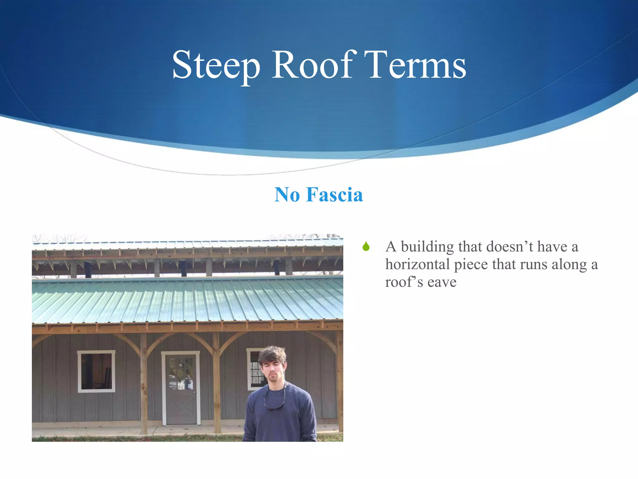Steep Roof Terms No Fascia A building that doesn’t have a horizontal piece that runs along a roof’s eave 
