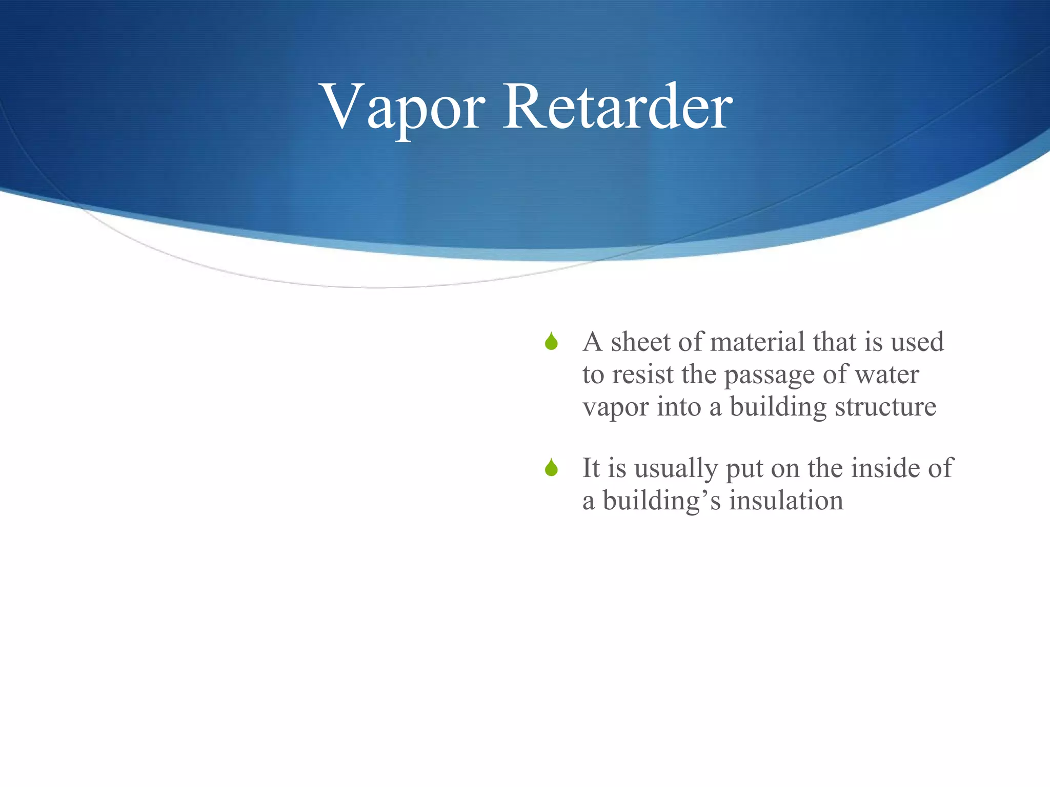 Vapor Retarder A sheet of material that is used to resist the passage of water vapor into a building structure It is usually put on the inside of a building’s insulation  