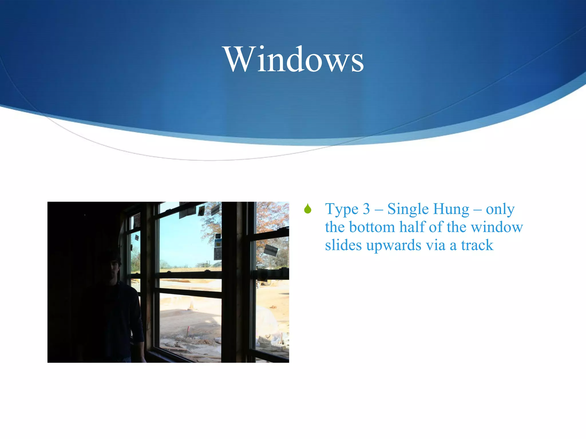 Windows Type 3 – Single Hung – only the bottom half of the window slides upwards via a track  