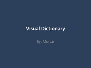 Visual Dictionary By: Mortar 