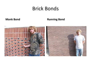 Brick Bonds Flemish Bond= stretcher, header, stretcher, header Running Bond= continuous rows of stretchers 