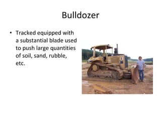 Bulldozer Tracked equipped with a substantial blade used to push large quantities of soil, sand, rubble, etc. 