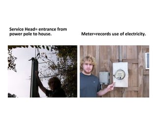 Service Head= entrance from power pole to house. Meter=records use of electricity.  