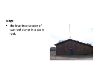 Ridge The level intersection of two roof planes in a gable roof.  