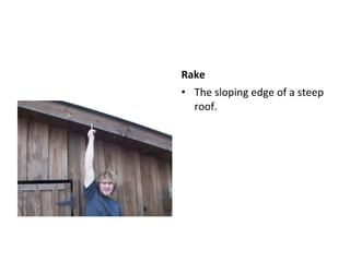 Rake The sloping edge of a steep roof.  