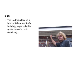 Soffit  The undersurface of a horizontal element of a building, especially the underside of a roof overhang. 