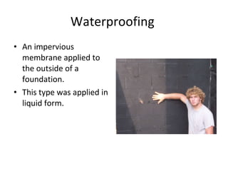 Waterproofing  An impervious membrane applied to the outside of a foundation to help prevent moisture from getting into the building.  This type was applied in liquid form.  