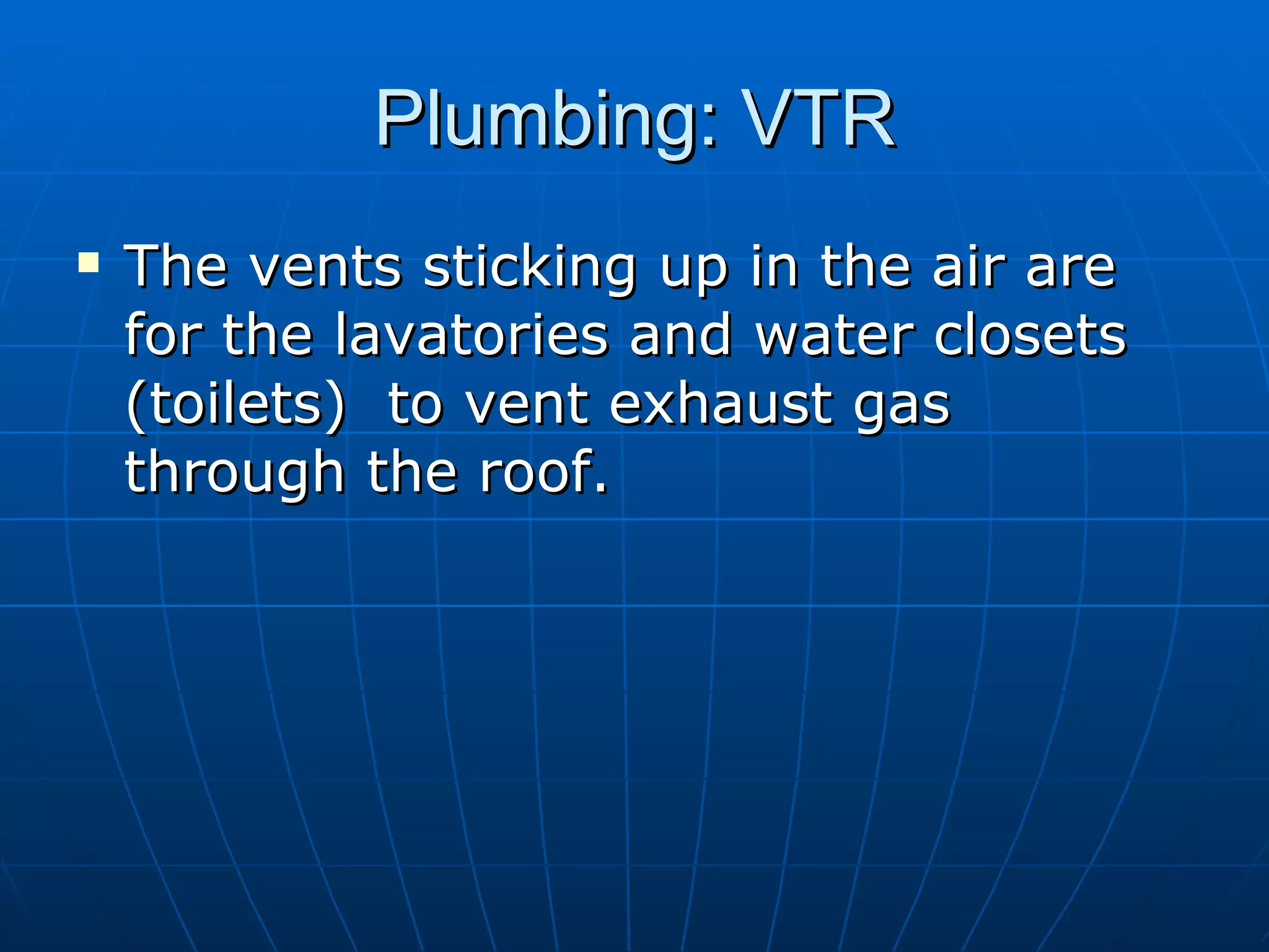 Plumbing: VTR The vents sticking up in the air are for the lavatories and water closets (toilets)  to vent exhaust gas through the roof.  
