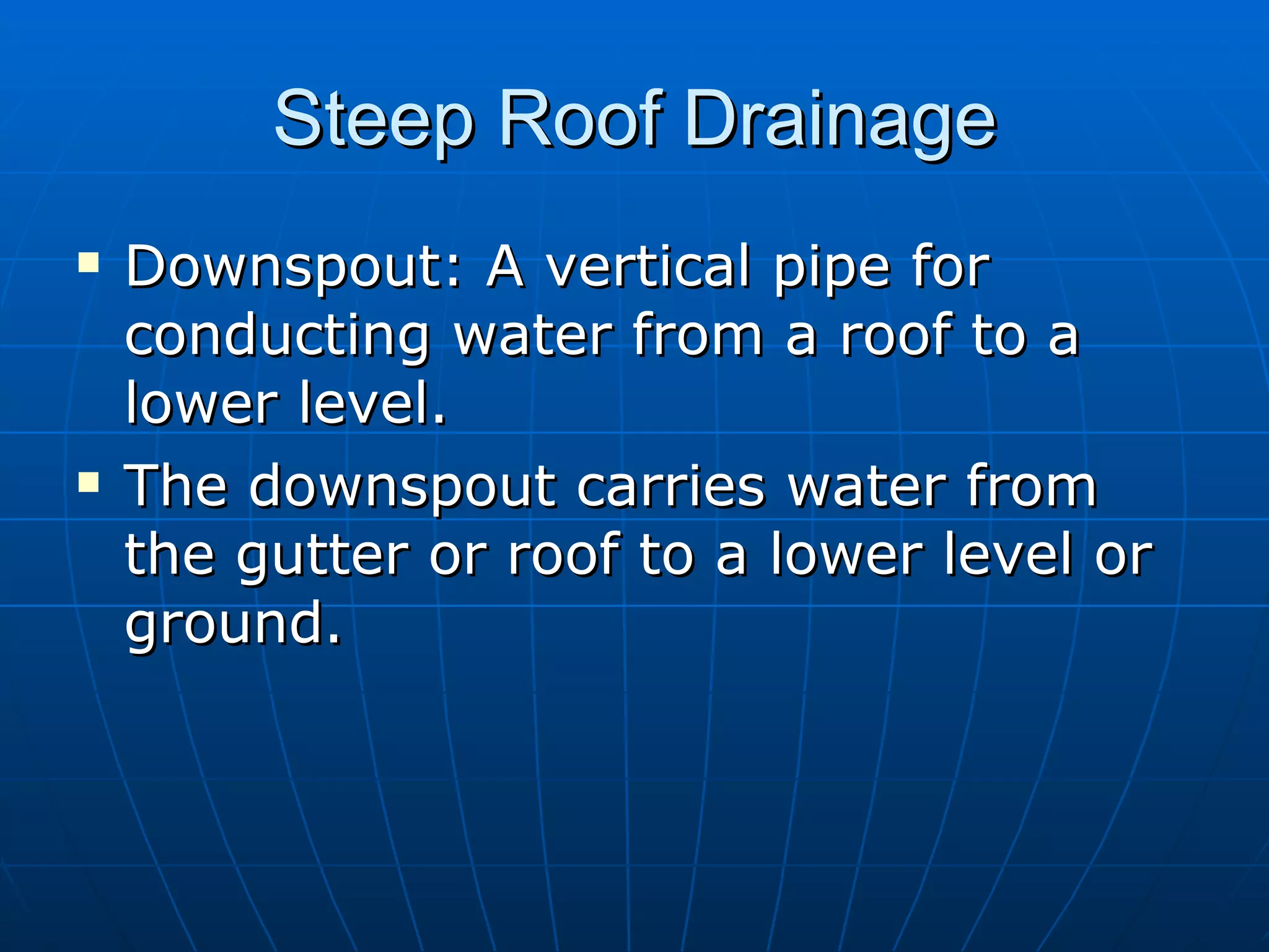 Steep Roof Drainage Downspout: A vertical pipe for conducting water from a roof to a lower level. The downspout carries water from the gutter or roof to a lower level or ground. 