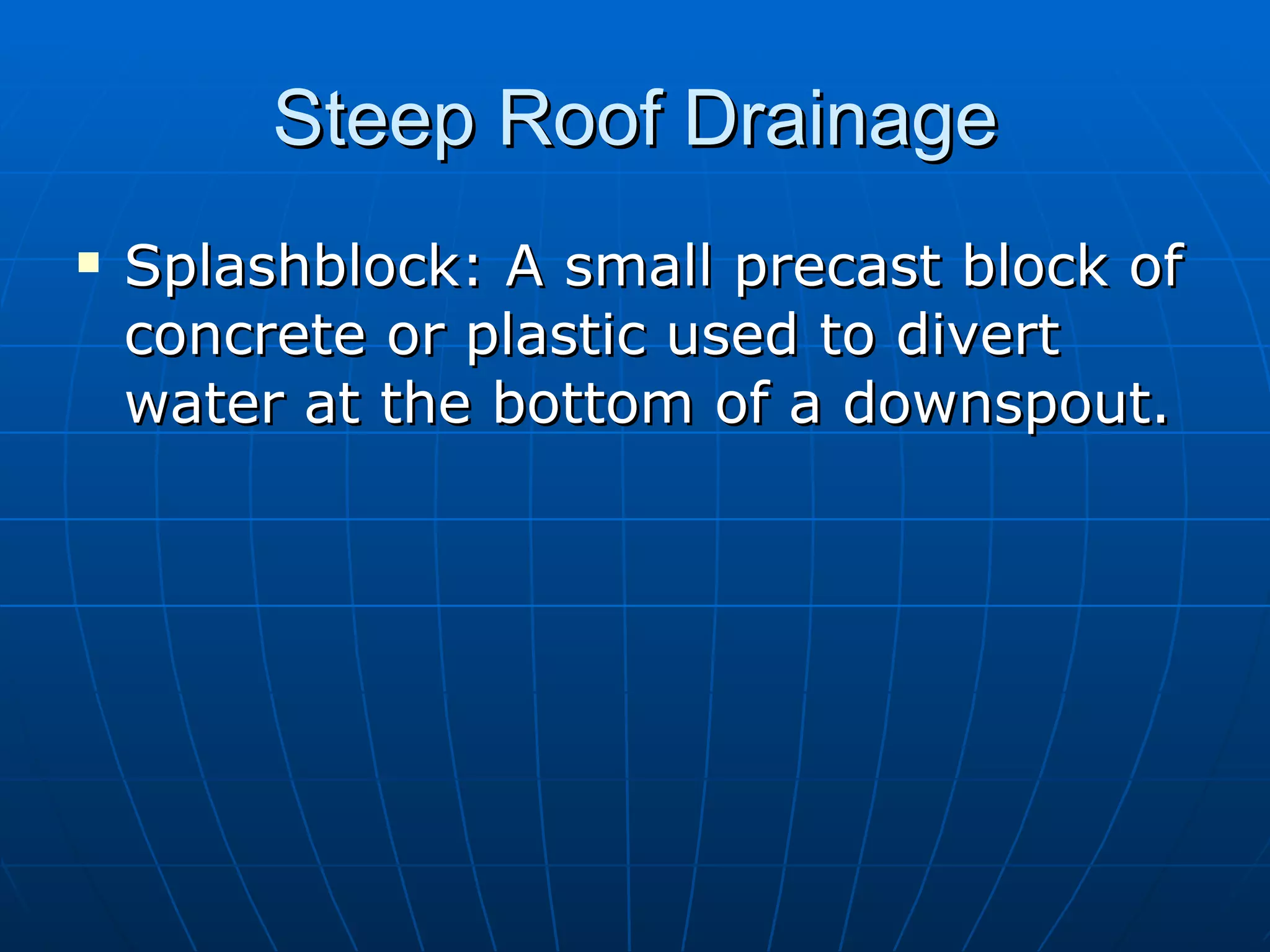 Steep Roof Drainage Splashblock: A small precast block of concrete or plastic used to divert water at the bottom of a downspout. 