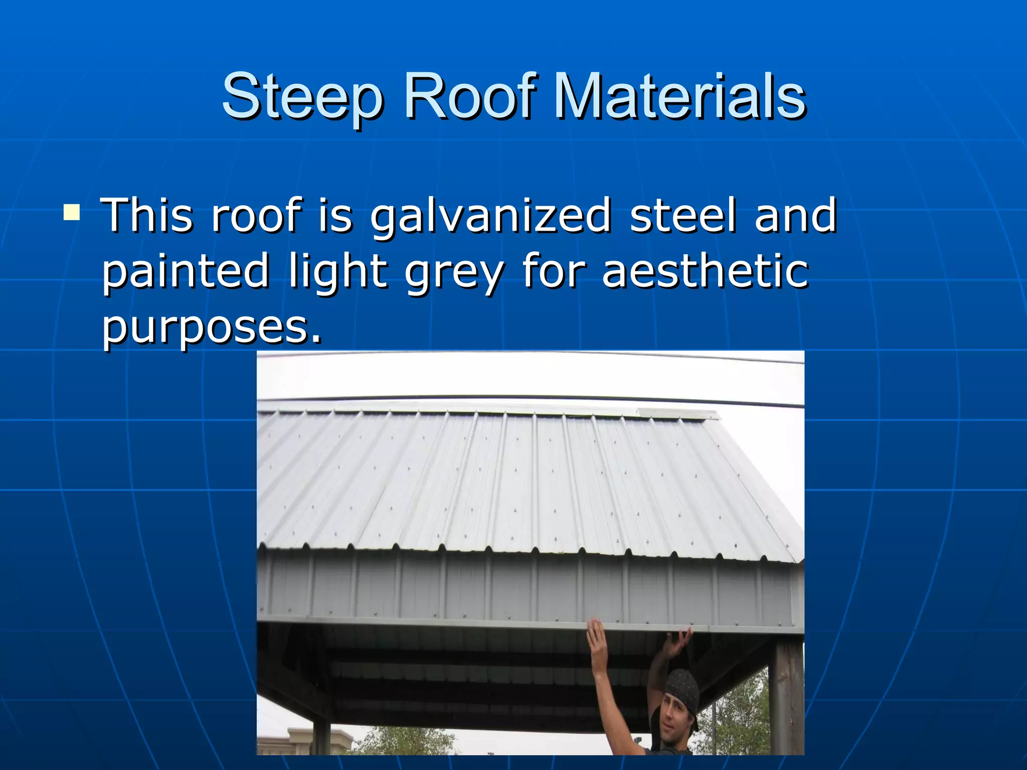 Steep Roof Materials This roof is galvanized steel and painted light grey for aesthetic purposes.  