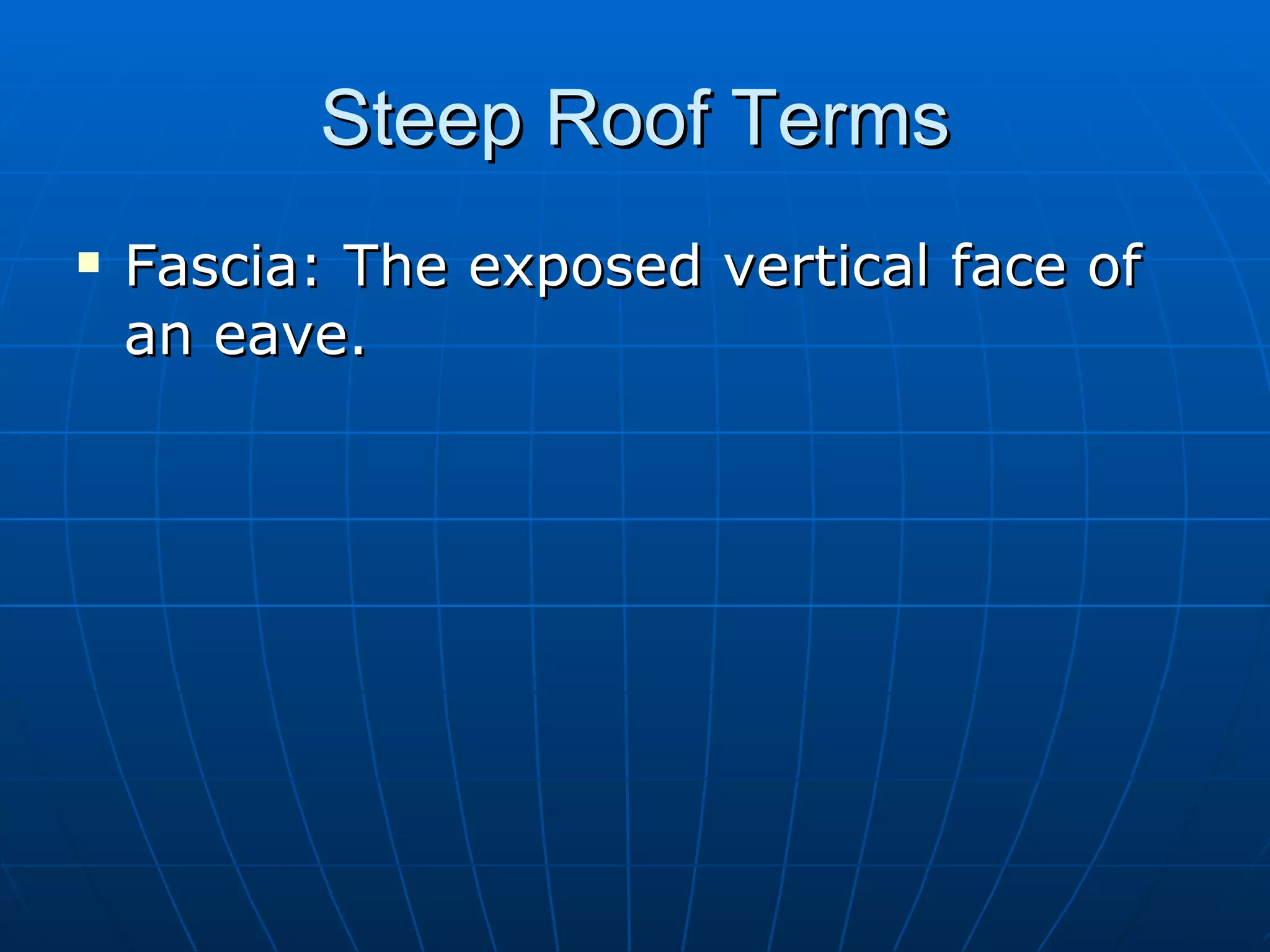 Steep Roof Terms Fascia: The exposed vertical face of an eave. 