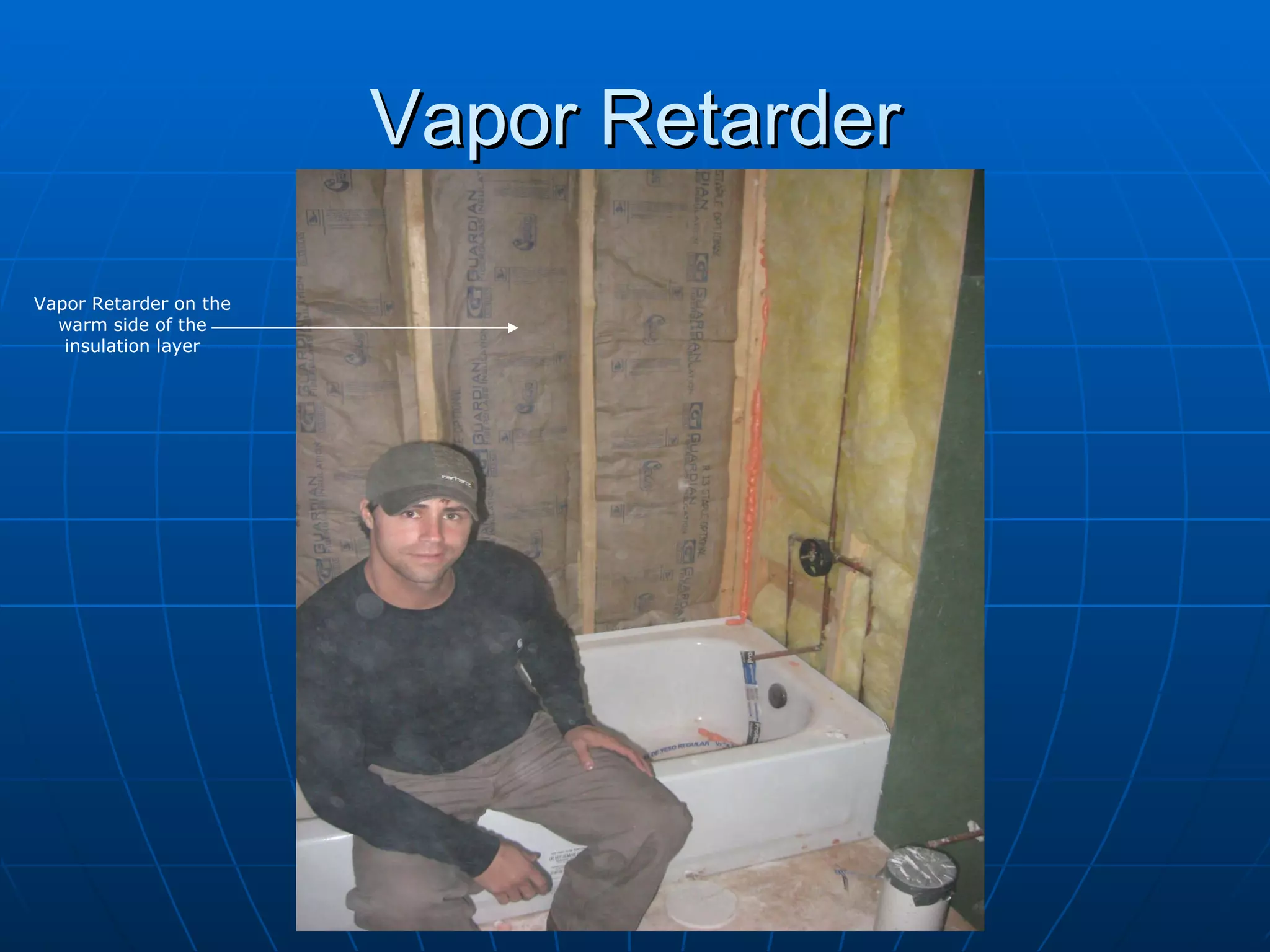 Vapor Retarder Vapor Retarder on the warm side of the insulation layer 