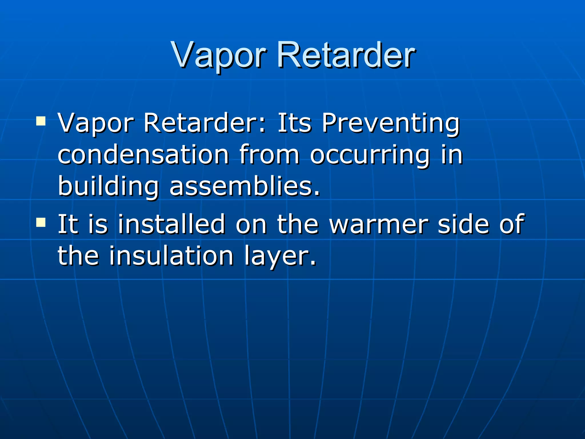 Vapor Retarder Vapor Retarder: Its Preventing condensation from occurring in building assemblies. It is installed on the warmer side of the insulation layer. 