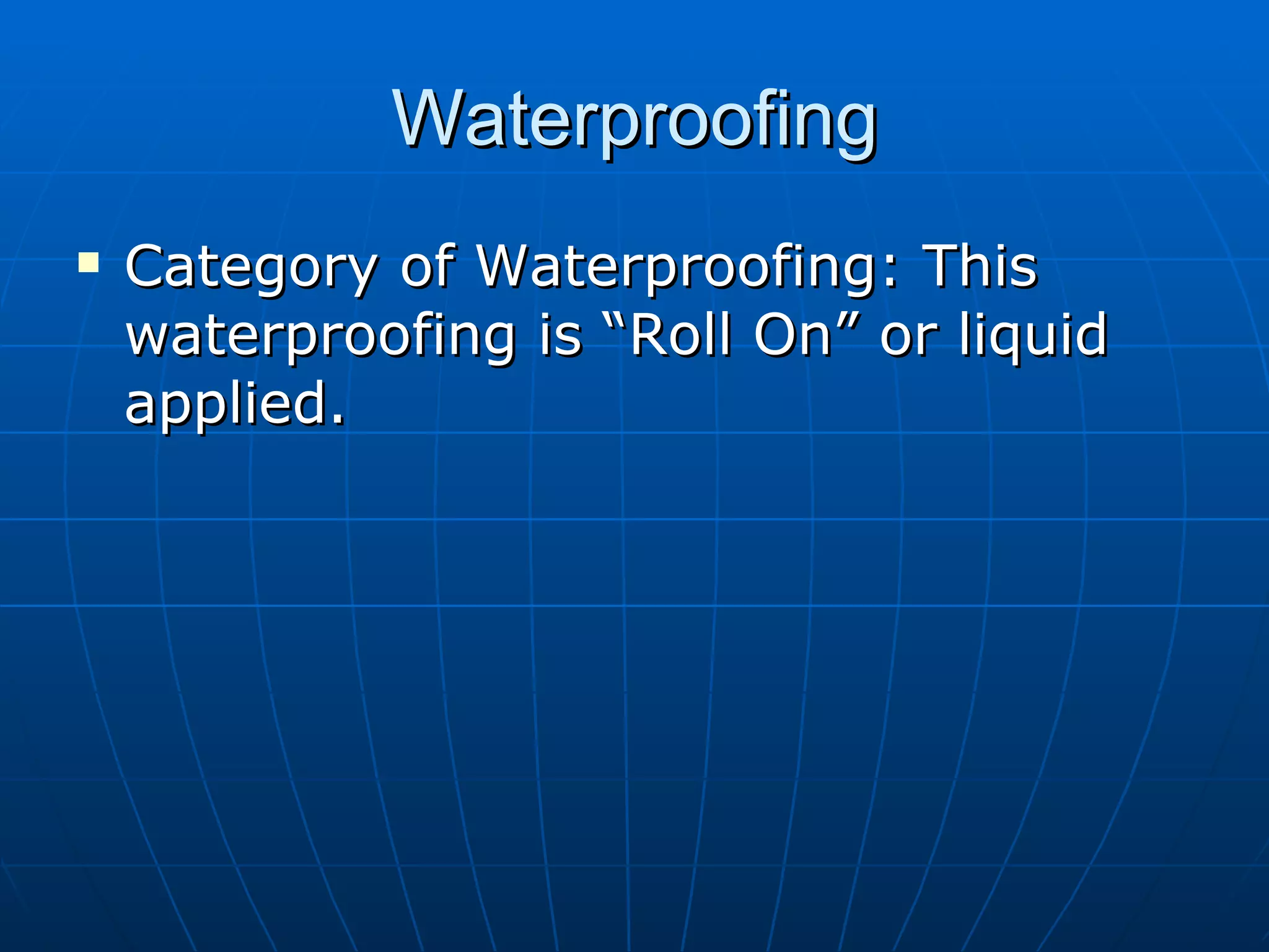 Waterproofing Category of Waterproofing: This waterproofing is “Roll On” or liquid applied.  