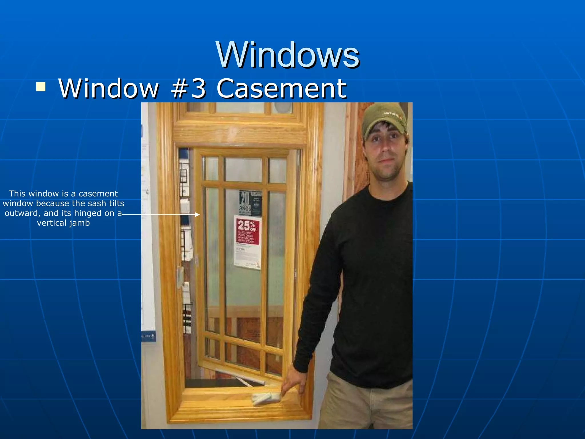 Windows  Window #3 Casement This window is a casement window because the sash tilts outward, and its hinged on a vertical jamb 