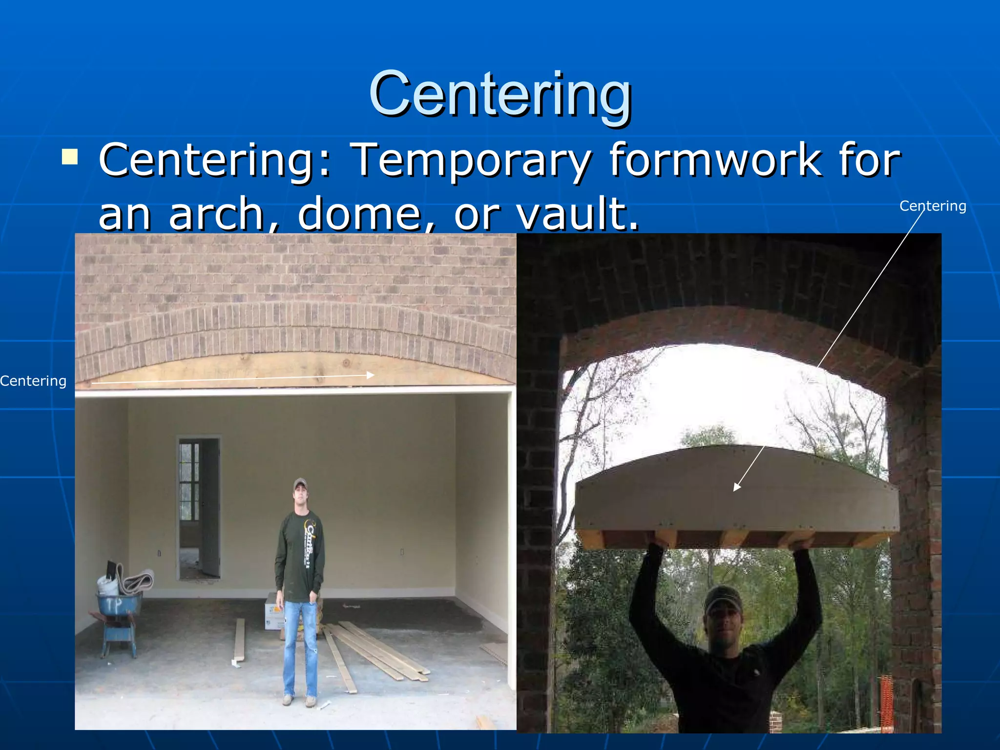 Centering Centering: Temporary formwork for an arch, dome, or vault. Centering Centering 