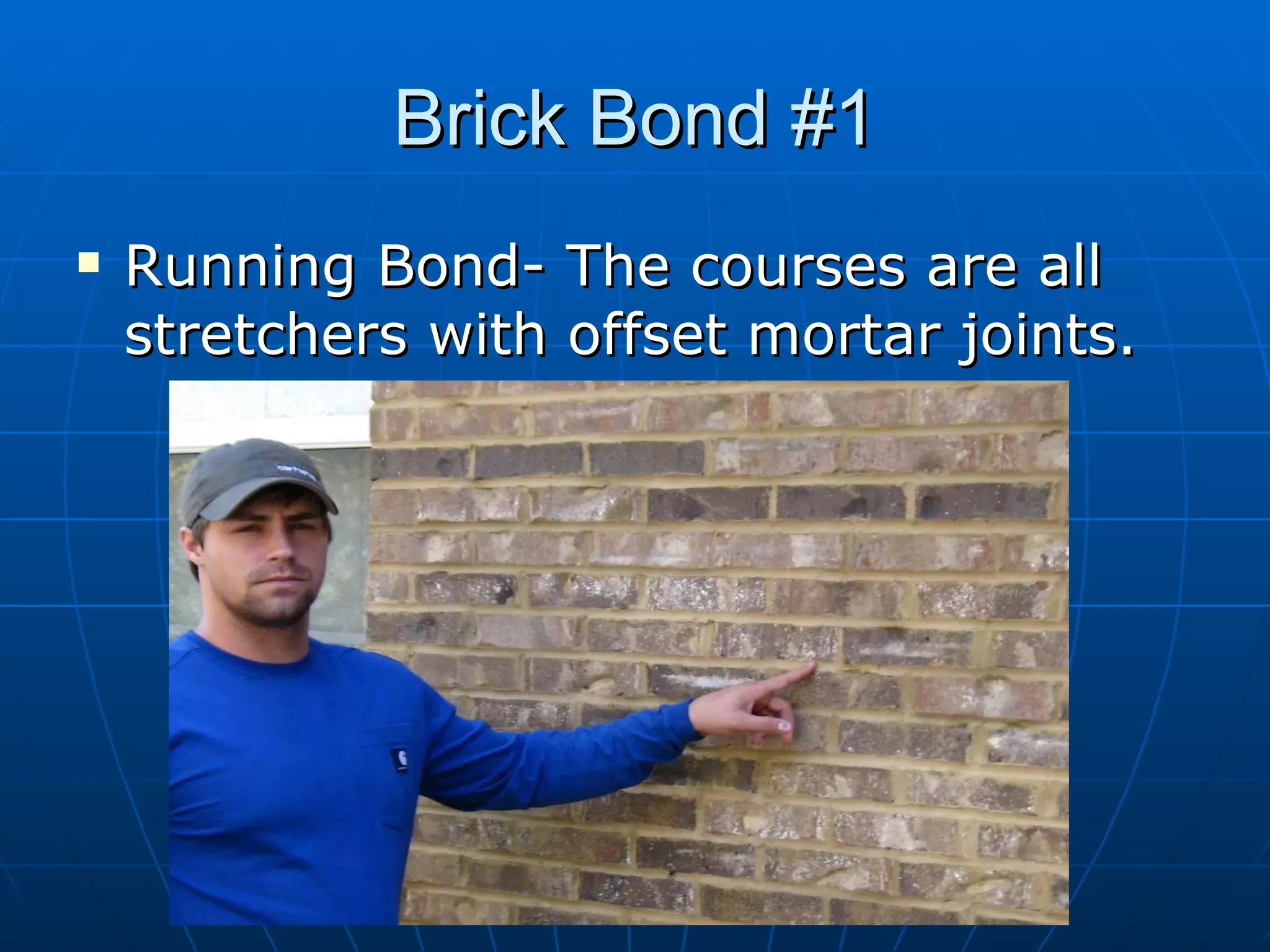 Brick Bond #1 Running Bond- The courses are all stretchers with offset mortar joints. 