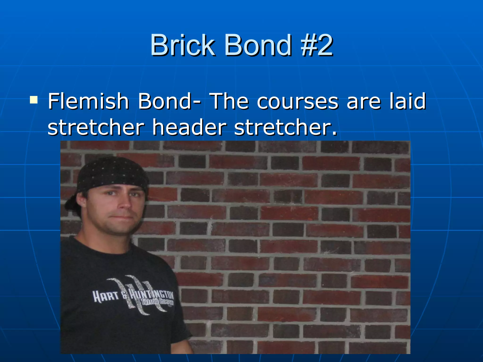 Brick Bond #2 Flemish Bond- The courses are laid stretcher header stretcher. 