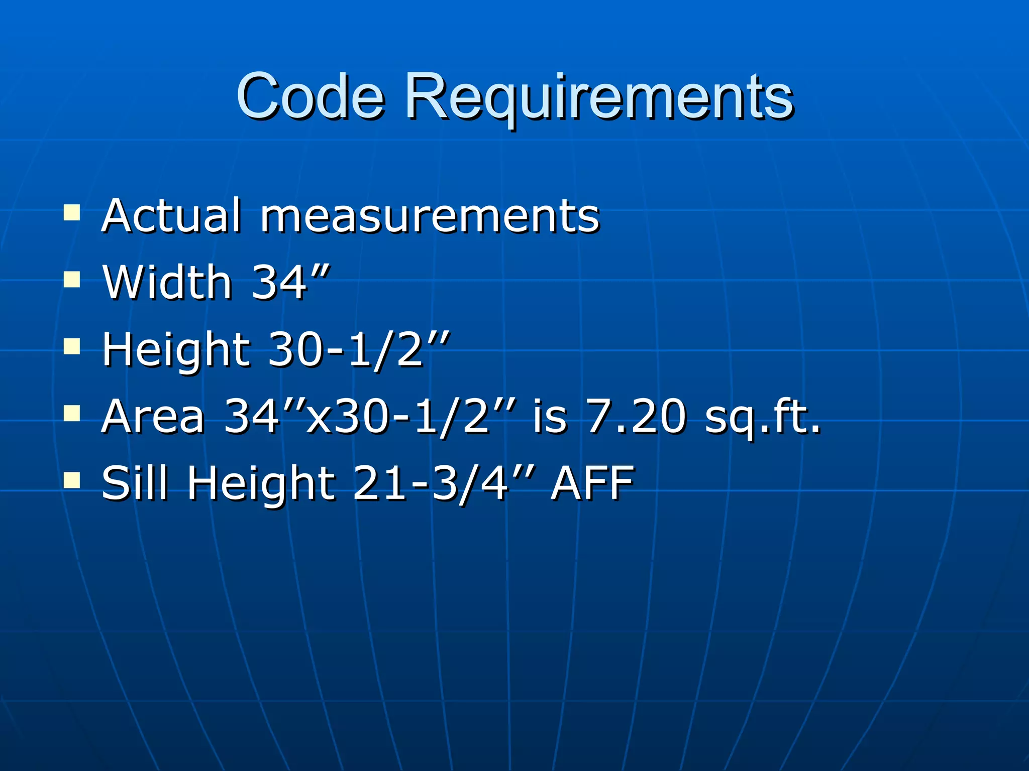 Code Requirements Actual measurements Width 34” Height 30-1/2’’ Area 34’’x30-1/2’’ is 7.20 sq.ft.  Sill Height 21-3/4’’ AFF 