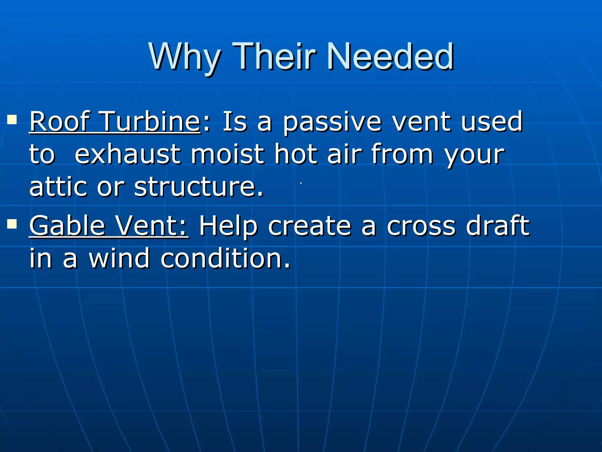 Why Their Needed Roof Turbine : Is a passive vent used to  exhaust moist hot air from your attic or structure.  Gable Vent:  Help create a cross draft in a wind condition. . 