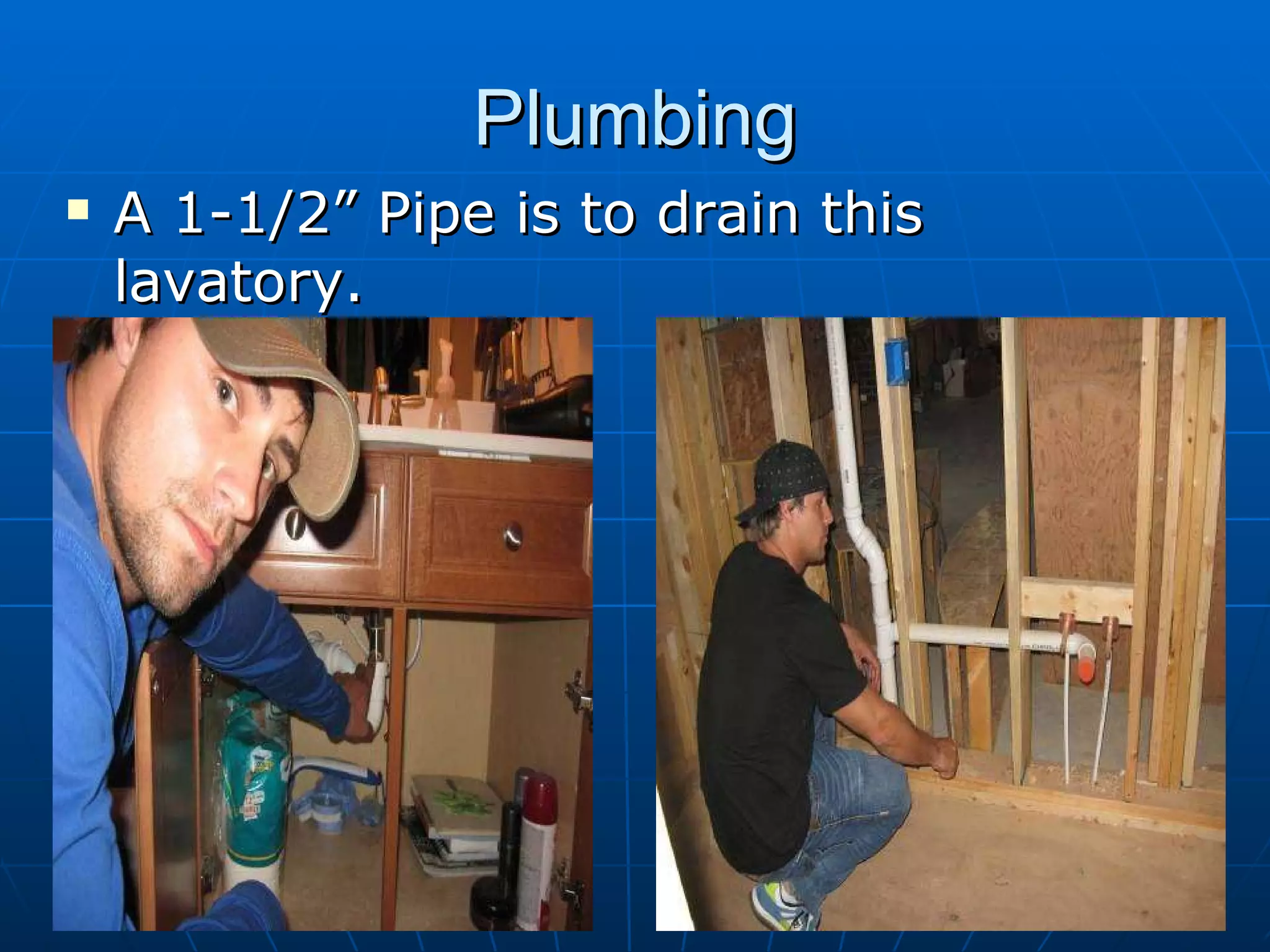 Plumbing A 1-1/2” Pipe is to drain this lavatory. 