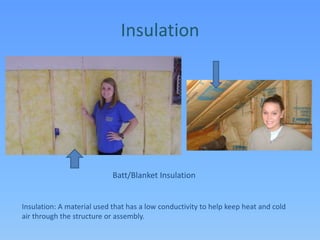 InsulationBatt/Blanket InsulationInsulation: A material used that has a low conductivity to help keep heat and cold air through the structure or assembly.