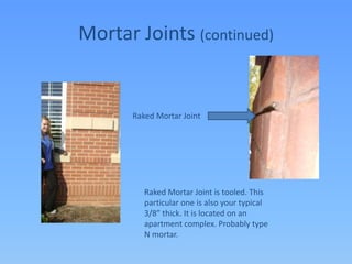 Mortar Joints (continued)Raked Mortar JointRaked Mortar Joint is tooled. This particular one is also your typical 3/8” thick. It is located on an apartment complex. Probably type N mortar.