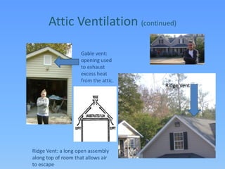 Attic Ventilation (continued)Gable vent: opening used to exhaust excess heat from the attic.Ridge VentRidge Vent: a long open assembly along top of room that allows air to escape