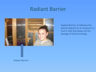 Radiant BarrierRadiant Barrier: A reflective foil placed adjacent to an airspace in a roof or wall that keeps out the passage of infrared energy.Radiant Barrier
