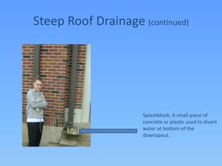 Steep Roof Drainage (continued)Splashblock: A small piece of concrete or plastic used to divert water at bottom of the downspout.