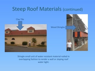 Steep Roof Materials (continued)Clay TileWood ShinglesShingle-small unit of water resistant material nailed in overlapping fashion to render a wall or sloping roof water tight.