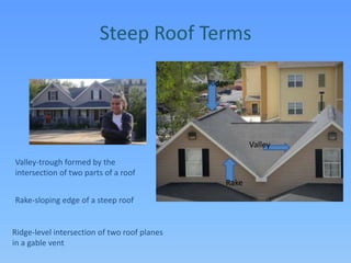 Steep Roof TermsRidgeValleyValley-trough formed by the intersection of two parts of a roofRakeRake-sloping edge of a steep roofRidge-level intersection of two roof planes in a gable vent