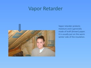 Vapor RetarderVapor retarder protects moisture and is generally made of kraft (brown) paper. It is usually put on the warm winter side of the insulation.
