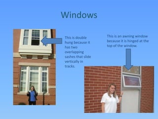 WindowsThis is an awning window because it is hinged at the top of the window.This is double hung because it has two overlapping sashes that slide vertically in tracks.