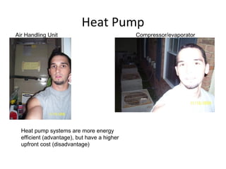 Heat Pump Compressor/evaporator Air Handling Unit Heat pump systems are more energy efficient (advantage), but have a higher upfront cost (disadvantage) 