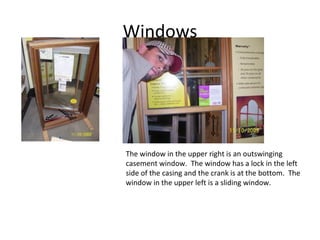 Windows The window in the upper right is an outswinging casement window.  The window has a lock in the left side of the casing and the crank is at the bottom.  The window in the upper left is a sliding window. 