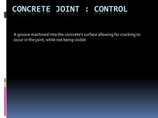 Concrete Joint : CONTROL A groove machined into the concrete’s surface allowing for cracking to occur in the joint, while not being visible 