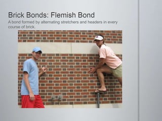 Brick Bonds: Flemish BondA bond formed by alternating stretchers and headers in every course of brick.